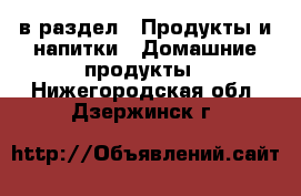  в раздел : Продукты и напитки » Домашние продукты . Нижегородская обл.,Дзержинск г.